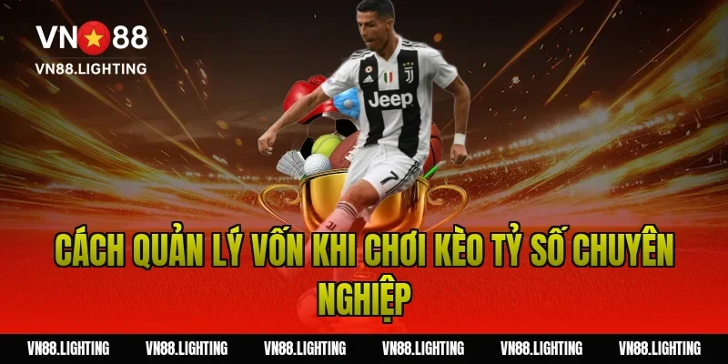 Kèo tỷ số – Tìm hiểu cách cược chính xác, dễ thắng 14 Cách quản lý vốn khi chơi kèo tỷ số chuyên nghiệp