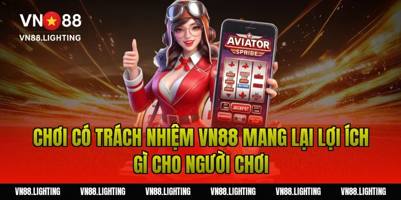 Chơi có trách nhiệm VN88 – Hướng dẫn tham gia an toàn 2 Chơi có trách nhiệm VN88 mang lại lợi ích gì cho người chơi