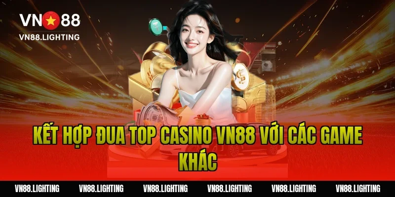 Sự kiện đua top casino VN88 – Tham gia ngay nhận thưởng 12 Kết hợp đua top casino VN88 với các game khác