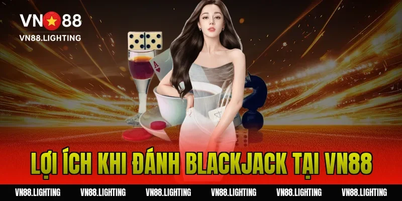 Đánh Blackjack – Hướng dẫn chi tiết và mẹo thắng lớn 5 Lợi ích khi đánh blackjack tại Vn88
