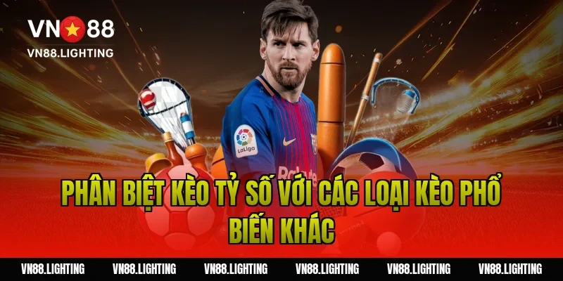 Kèo tỷ số – Tìm hiểu cách cược chính xác, dễ thắng 4 Phân biệt kèo tỷ số với các loại kèo phổ biến khác