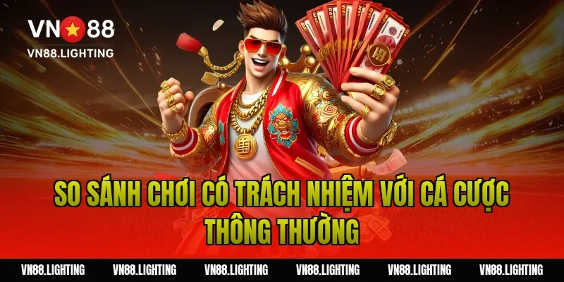 Chơi có trách nhiệm VN88 – Hướng dẫn tham gia an toàn 11 So sánh chơi có trách nhiệm với cá cược thông thường