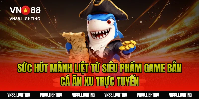 Game bắn cá ăn xu – Chơi ngay săn xu đổi thưởng hấp dẫn 2 Sức hút mãnh liệt từ siêu phẩm game bắn cá ăn xu trực tuyến