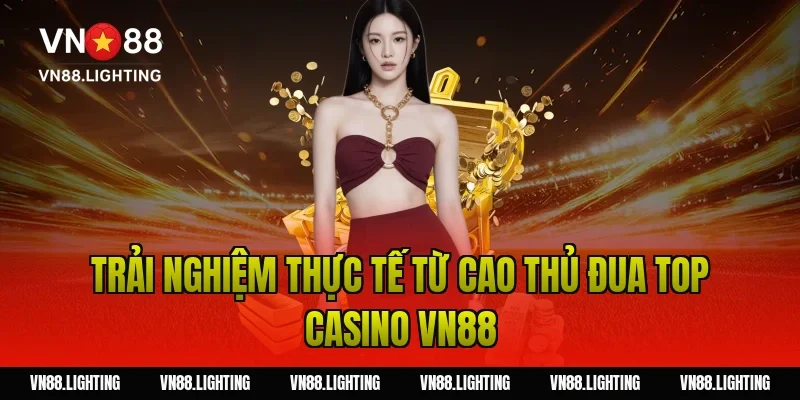 Sự kiện đua top casino VN88 – Tham gia ngay nhận thưởng 11 Trải nghiệm thực tế từ cao thủ đua top casino VN88